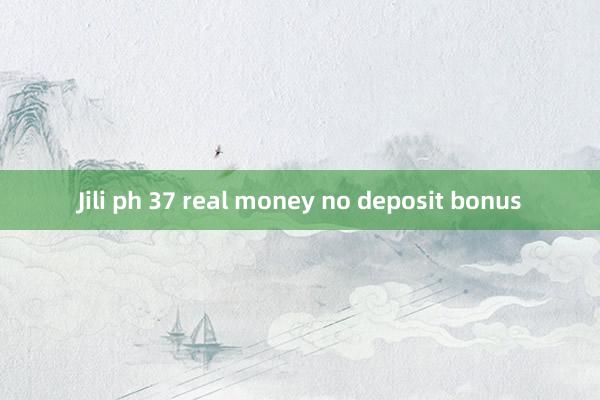 Jili ph 37 real money no deposit bonus