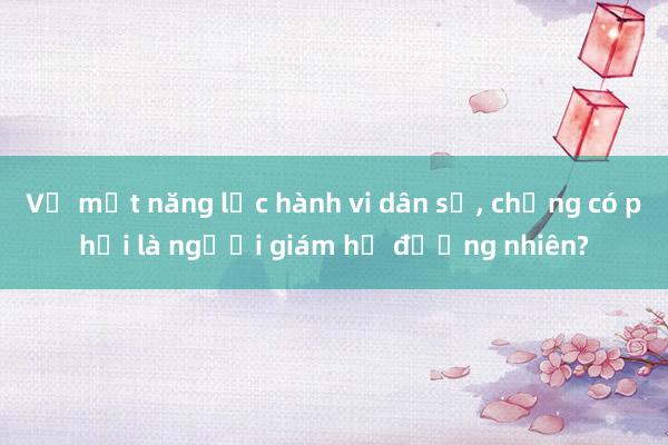 Vợ mất năng lực hành vi dân sự, chồng có phải là người giám hộ đương nhiên?