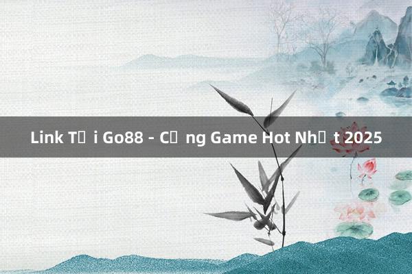 Link Tải Go88 - Cổng Game Hot Nhất 2025